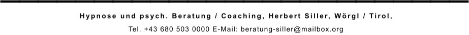 _________________________ Hypnose und psych. Beratung / Coaching, Herbert Siller, Wörgl / Tirol,  Tel. +43 680 503 0000 E-Mail: beratung-siller@mailbox.org